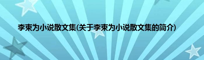 李束为小说散文集(关于李束为小说散文集的简介)