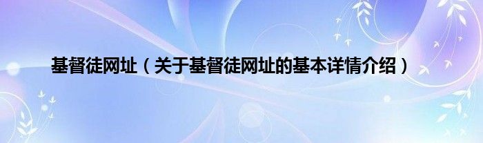 基督徒网址（关于基督徒网址的基本详情介绍）