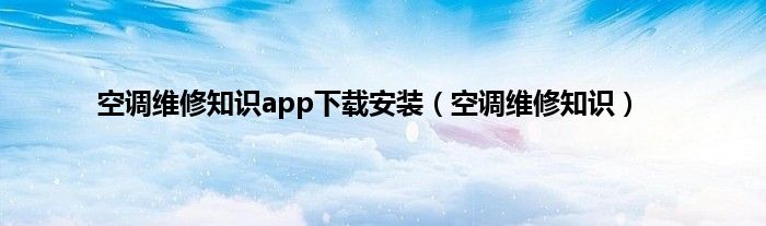 空调维修知识app下载安装（空调维修知识）