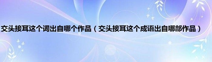 交头接耳这个词出自哪个作品（交头接耳这个成语出自哪部作品）