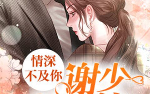 《情深不及你：谢少宠不停》小说全本在线试读，《谢惊寒苏婉心》最新章节目录