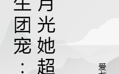 《重生团宠：白月光她超凶》小说章节目录唐章,宋振邦全文免费阅读