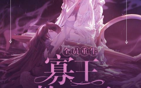 《全员重生：寡王整蒙了》小说章节目录庞大,米多全文免费阅读