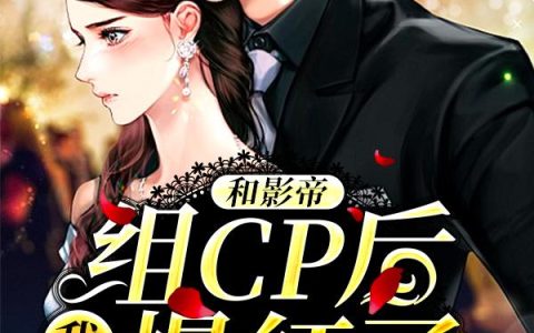 《和影帝组CP后，我爆红了》小说章节目录星宇,莫德纳全文免费阅读