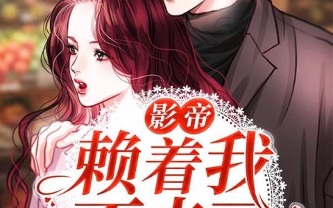 《影帝赖着我不走了》小说章节目录戚倾诺,戚倾诺勉强全文免费阅读