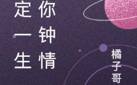 《命定一生，为你钟情》小说章节目录程奕霖,乔云希全文免费阅读