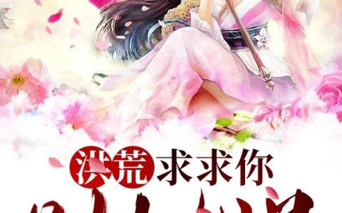 《洪荒：求求你，别杀女娲》小说章节目录罗昊,盘古全文免费阅读
