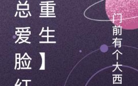 《他总爱脸红【重生】》小说章节目录全文免费阅读