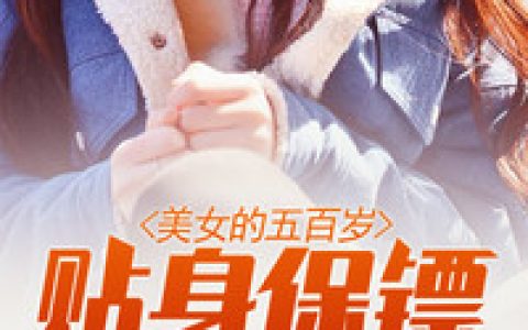 樊岳黛琪儿《美女的五百岁贴身保镖》小说最新章节免费阅读
