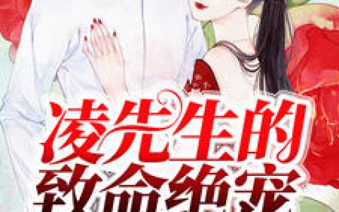 顾清欢《凌先生的致命绝宠》顾清欢,凌亦阳小说免费阅读