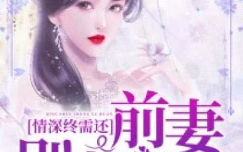 《情深终需还：前妻别想跑》小说最新章节，慕怜雪 墨越泽全文免费在线阅读