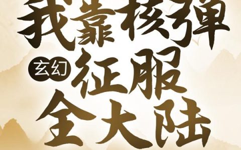 求小说《玄幻：我靠核弹征服全大陆》全文免费阅读资源！
