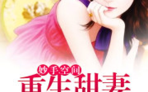 微信小说看到的《妙手空间：重生甜妻要造反》求最新章节