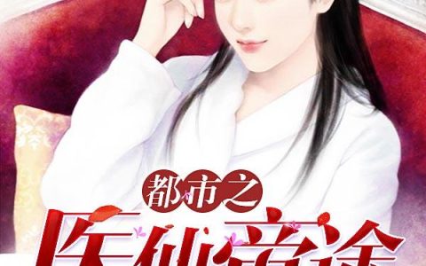 求小说《都市之医仙帝途》全文免费阅读资源！