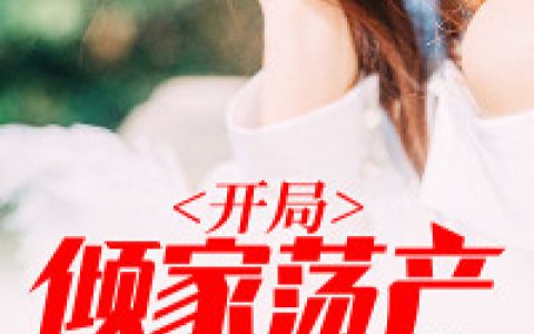 求小说《开局倾家荡产》全文免费阅读资源！