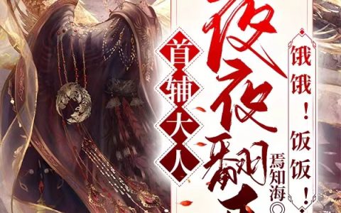 微信小说看到的《首辅大人夜夜翻墙：饿饿！饭饭！》求最新章节