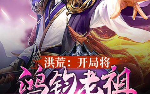 微信小说看到的《洪荒：开局将鸿钧老祖变成石头》求最新章节