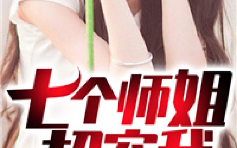 求小说《七个师姐超宠我》全文免费阅读资源！