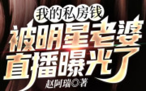 求小说《我的私房钱被明星老婆直播曝光了》全文免费阅读资源！