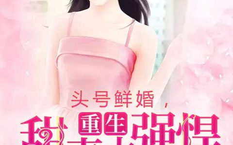 微信小说看到的《头号鲜婚，重生甜妻太强悍》求最新章节