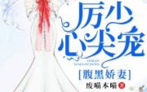 求小说《厉少心尖宠：腹黑娇妻》全文免费阅读资源！