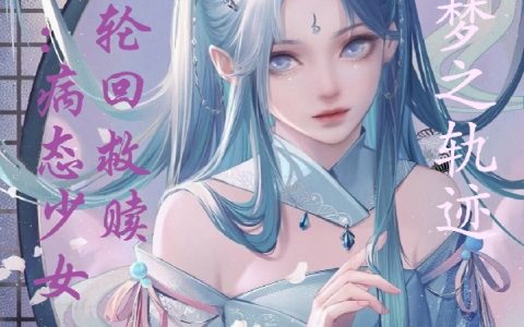 兰霄梦之轨迹全文免费阅读(快穿：病态少女的轮回救赎)小说