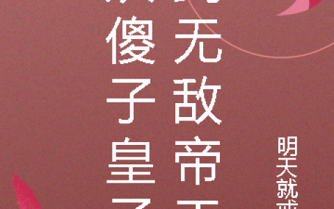 《从傻子皇子到无敌帝王》全文免费阅读在线资源