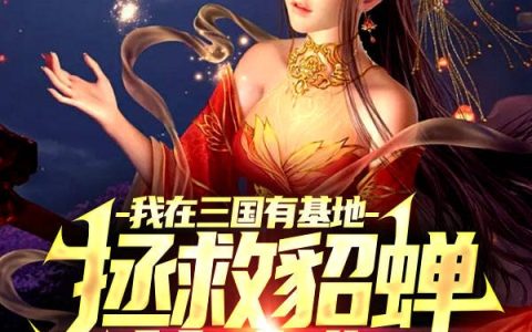 我在三国有基地，拯救貂蝉蔡文姬小说免费在线阅读