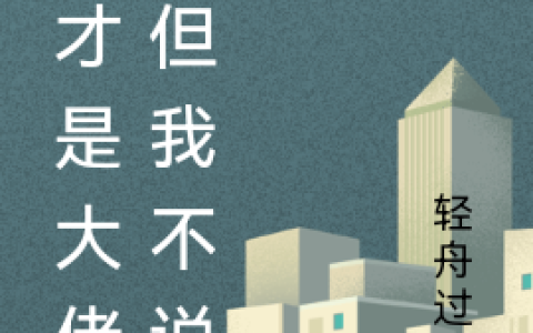 李秋剑轻舟过海《我才是大佬，但我不说》全文免费阅读资源！