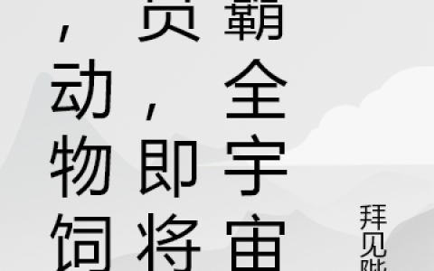 我，动物饲养员，即将称霸全宇宙全文免费阅读_(叶答应拜见皇后)