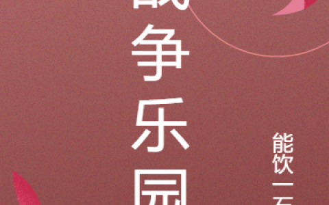 《战争乐园》林斌能饮一石无_林斌能饮一石无整本免费阅读