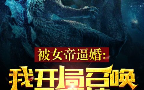 《被女帝逼婚，我开局召唤哥斯拉》司辰三阳开泰_(被女帝逼婚，我开局召唤哥斯拉)整本阅读