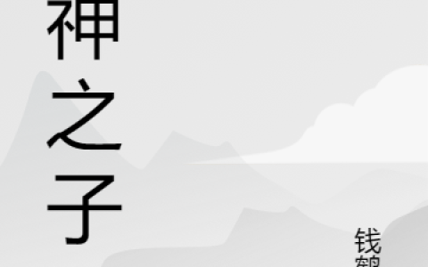 明星钱鹤秋《半神之子》全文免费阅读资源！