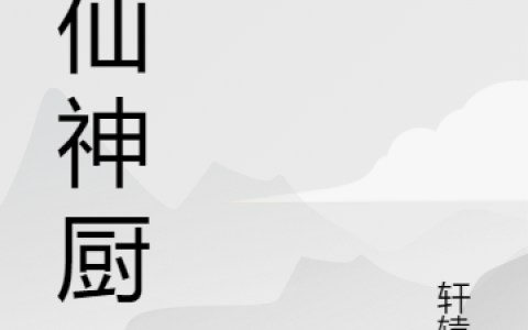 修仙神厨(向司年轩辕波)最新章节免费在线阅读_向司年轩辕波全章节免费在线阅读