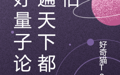 《学好量子论走遍天下都不怕》王量天好奇猫Tom全文免费阅读_王量天好奇猫Tom全集在线阅读