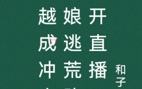 《穿越成冲喜新娘逃荒路上开直播》林怡柳元昊完结版免费在线阅读_穿越成冲喜新娘逃荒路上开直播完结版阅读