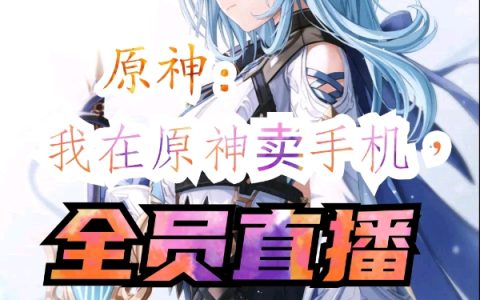 林风优菈《原神：我在原神卖手机，全员直播》_原神：我在原神卖手机，全员直播最新章节免费在线阅读