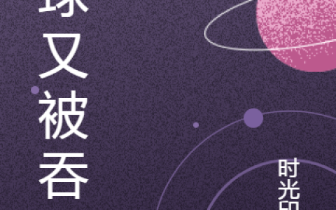 苍信王元荷(星球又被吞了)_(苍信王元荷)全文免费阅读