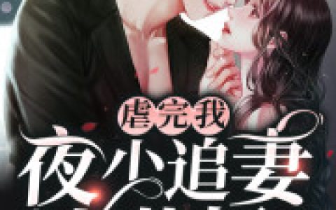 虐完我，夜少追妻火葬场(沈修夜花沈修夜凤眼)完结版在线阅读_(虐完我，夜少追妻火葬场)全集免费在线阅读