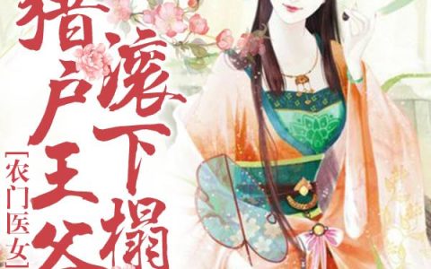 (农门医女：猎户王爷滚下榻)姜渔王翠莲最新章节免费阅读_农门医女：猎户王爷滚下榻全集免费阅读
