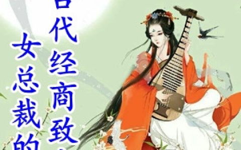 唐若影君无痕《女总裁的古代经商致富路》最新章节免费阅读_(女总裁的古代经商致富路)完结版免费阅读
