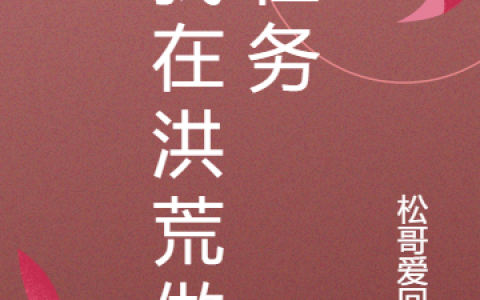 我在洪荒做任务(白玄女娲)全本阅读_《我在洪荒做任务》完整版免费在线阅读