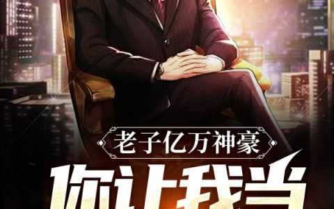 (冷北小野猫y)老子亿万神豪，你让我当接盘侠？完整版免费在线阅读_(老子亿万神豪，你让我当接盘侠？)全本免费在线阅读