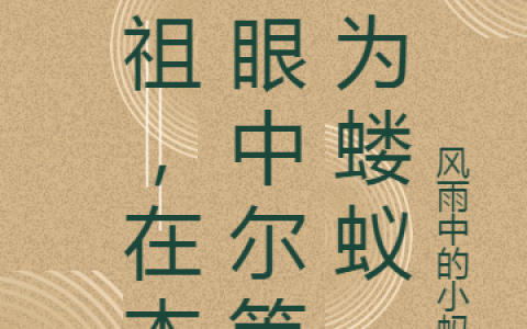 《尸祖，在本祖眼中尔等皆为蝼蚁》江羽风雨中的小蚂蚁全集在线阅读_江羽风雨中的小蚂蚁最新章节在线阅读