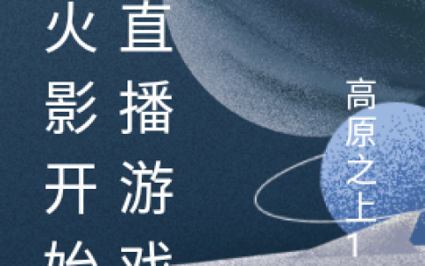 月溪未来高原之上12《从火影开始的直播游戏》全文阅读_月溪未来高原之上12全章节在线阅读