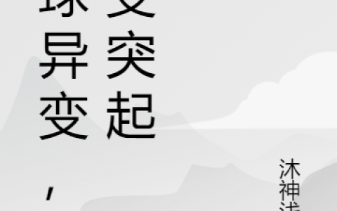 全球异变，诡变突起(周平周舒)完结版阅读_(周平周舒)最新章节在线阅读