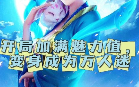(叶瑶闷骚王者)开局加满魅力值，变身成为万人迷完整版免费在线阅读_(开局加满魅力值，变身成为万人迷)全本免费在线阅读
