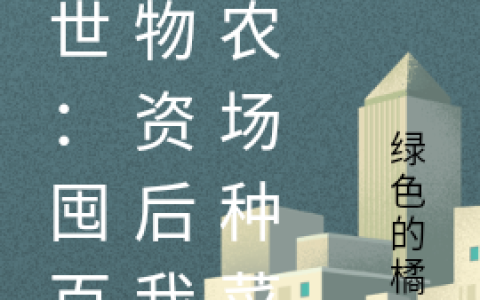 (乔落绿橘猫)末世：囤百亿物资后我在农场种菜完整版免费在线阅读_(末世：囤百亿物资后我在农场种菜)全本免费在线阅读