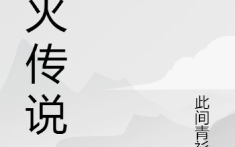 薪火传说(苏无芾年华)完结版在线阅读_(薪火传说)全集免费在线阅读