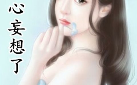 (顾浅茉沈奕)别痴心妄想了全集免费在线阅读_(顾浅茉沈奕)全集在线阅读